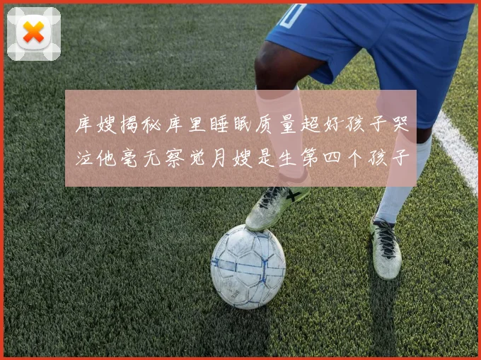 库嫂揭秘库里睡眠质量超好孩子哭泣他毫无察觉月嫂是生第四个孩子后才请的