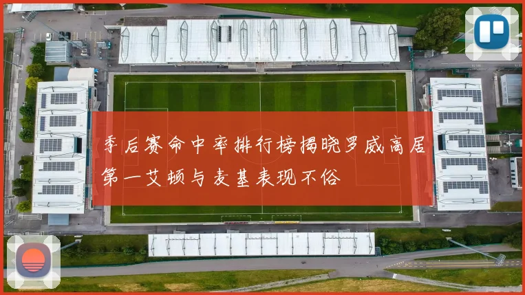 季后赛命中率排行榜揭晓罗威高居第一艾顿与麦基表现不俗