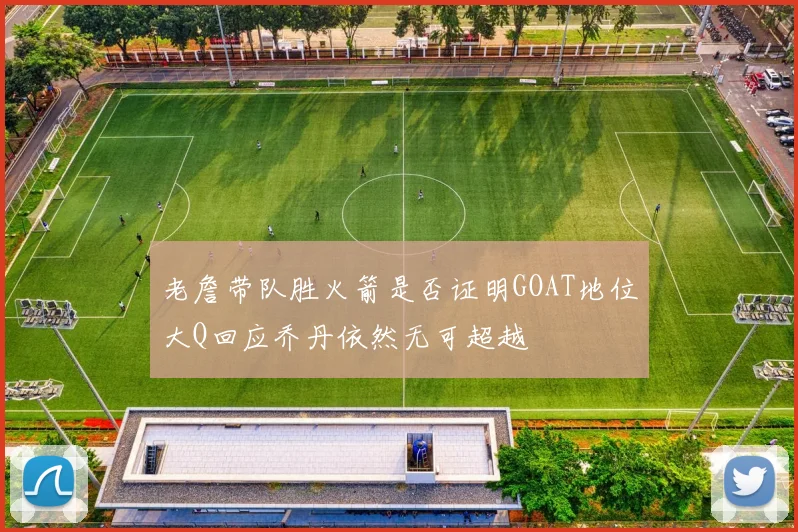 老詹带队胜火箭是否证明GOAT地位大Q回应乔丹依然无可超越