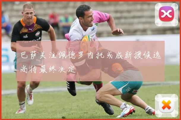 巴萨关注佩德罗内托或成新援候选尚待最终决定