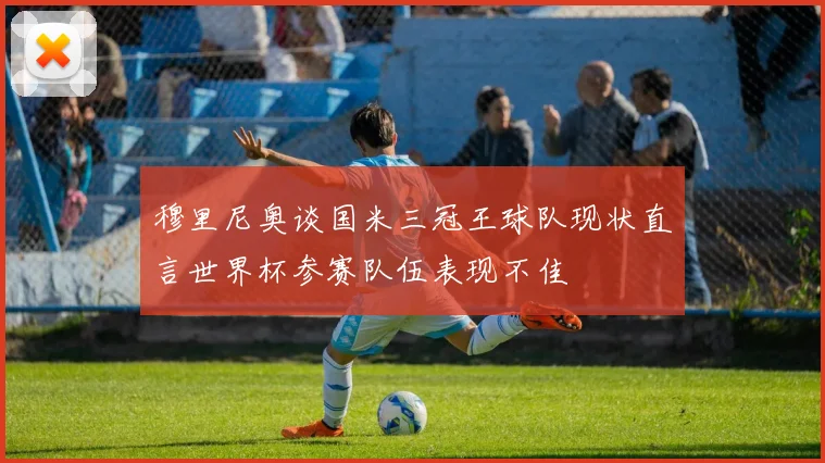 穆里尼奥谈国米三冠王球队现状直言世界杯参赛队伍表现不佳