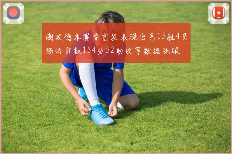谢泼德本赛季首发表现出色15胜4负场均贡献154分52助攻等数据亮眼