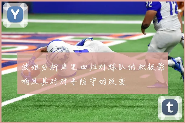 波姐分析库里回归对球队的积极影响及其对对手防守的改变