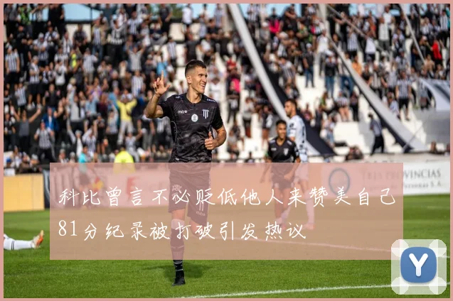 科比曾言不必贬低他人来赞美自己81分纪录被打破引发热议