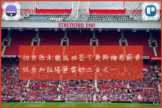 切尔西未能成功签下奥斯梅恩薪资仅为加拉塔萨雷的三分之一