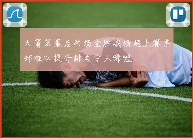 火箭若最后两场全胜战绩超上赛季却难以提升排名令人唏嘘
